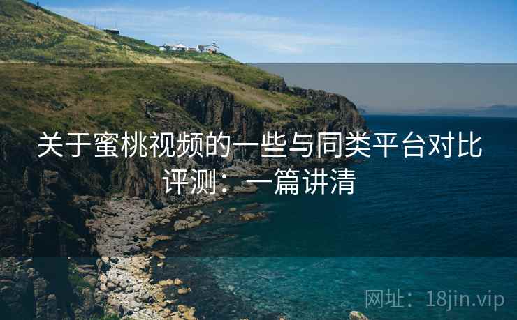 关于蜜桃视频的一些与同类平台对比评测:一篇讲清 第2张 关于蜜桃视频的一些与同类平台对比评测:一篇讲清 第2张