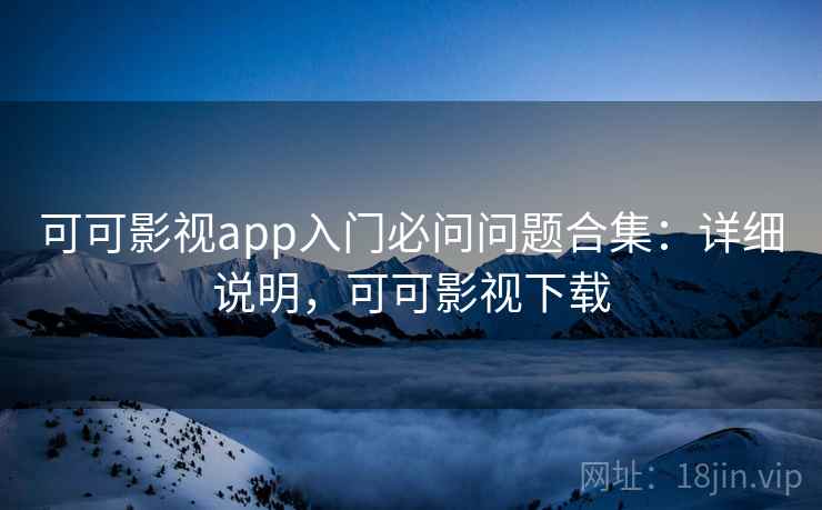 可可影视app入门必问问题合集:详细说明,可可影视下载 第2张 可可影视app入门必问问题合集:详细说明,可可影视下载 第2张