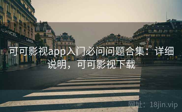 可可影视app入门必问问题合集：详细说明，可可影视下载