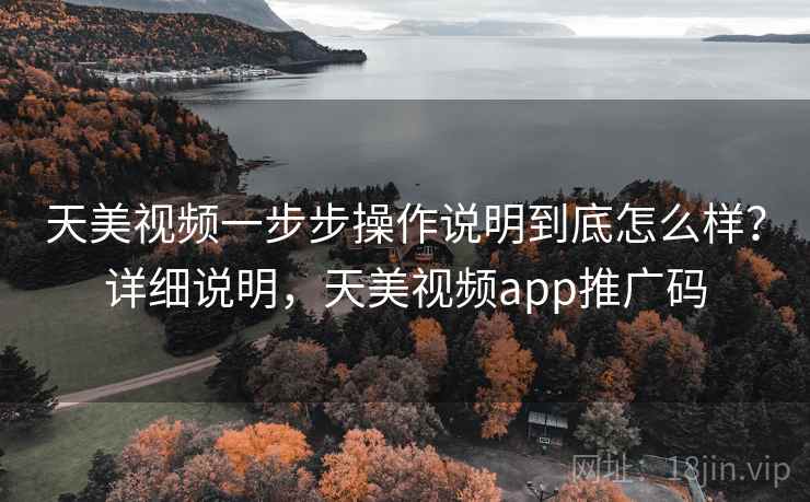 天美视频一步步操作说明到底怎么样?详细说明,天美视频app推广码 第1张 天美视频一步步操作说明到底怎么样?详细说明,天美视频app推广码 第1张