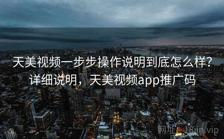 天美视频一步步操作说明到底怎么样?详细说明,天美视频app推广码 第2张 天美视频一步步操作说明到底怎么样?详细说明,天美视频app推广码 第2张