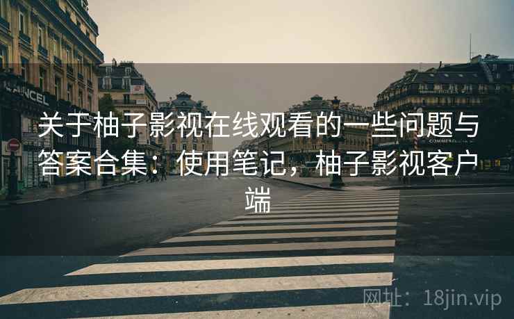 关于柚子影视在线观看的一些问题与答案合集:使用笔记,柚子影视客户端 第2张 关于柚子影视在线观看的一些问题与答案合集:使用笔记,柚子影视客户端 第2张