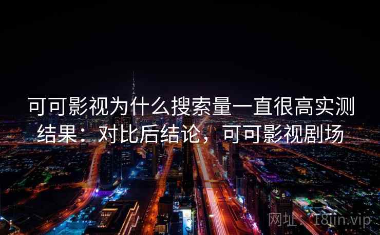 可可影视为什么搜索量一直很高实测结果:对比后结论,可可影视剧场 第1张 可可影视为什么搜索量一直很高实测结果:对比后结论,可可影视剧场 第1张