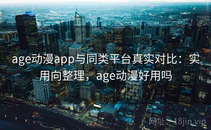 age动漫app与同类平台真实对比:实用向整理,age动漫好用吗 第2张 age动漫app与同类平台真实对比:实用向整理,age动漫好用吗 第2张