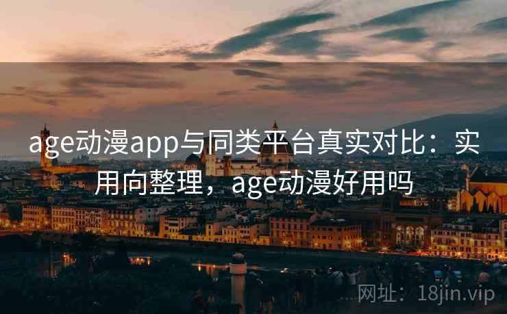 age动漫app与同类平台真实对比:实用向整理,age动漫好用吗 第1张 age动漫app与同类平台真实对比:实用向整理,age动漫好用吗 第1张