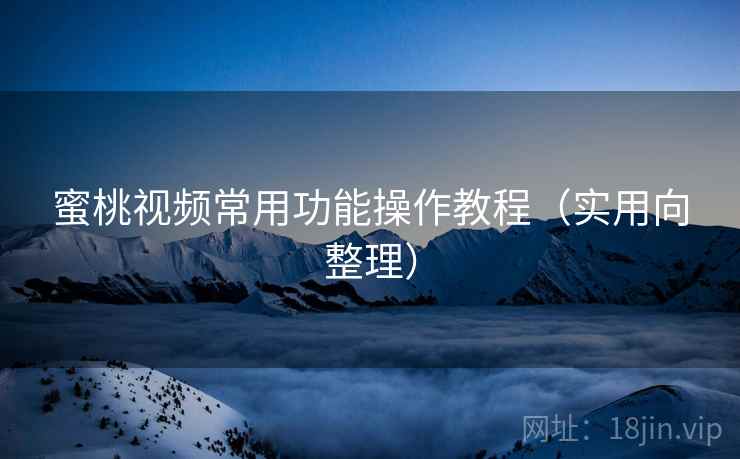 蜜桃视频常用功能操作教程（实用向整理）  第2张