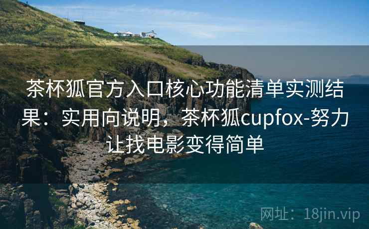 茶杯狐官方入口核心功能清单实测结果：实用向说明，茶杯狐cupfox-努力让找电影变得简单  第2张