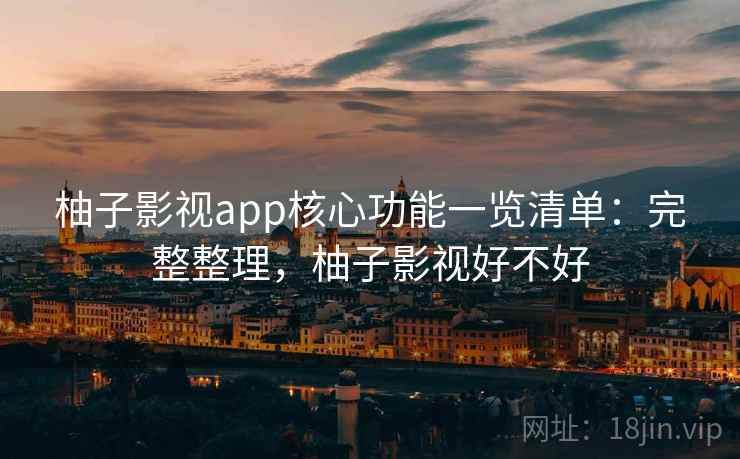 柚子影视app核心功能一览清单:完整整理,柚子影视好不好 第1张 柚子影视app核心功能一览清单:完整整理,柚子影视好不好 第1张