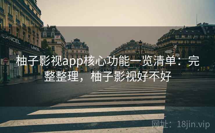 柚子影视app核心功能一览清单:完整整理,柚子影视好不好 第2张 柚子影视app核心功能一览清单:完整整理,柚子影视好不好 第2张