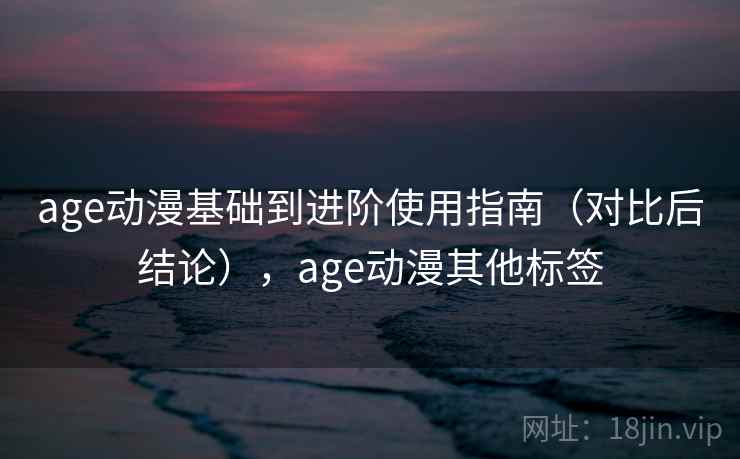 age动漫基础到进阶使用指南（对比后结论），age动漫其他标签  第2张