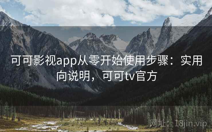 可可影视app从零开始使用步骤：实用向说明，可可tv官方  第1张