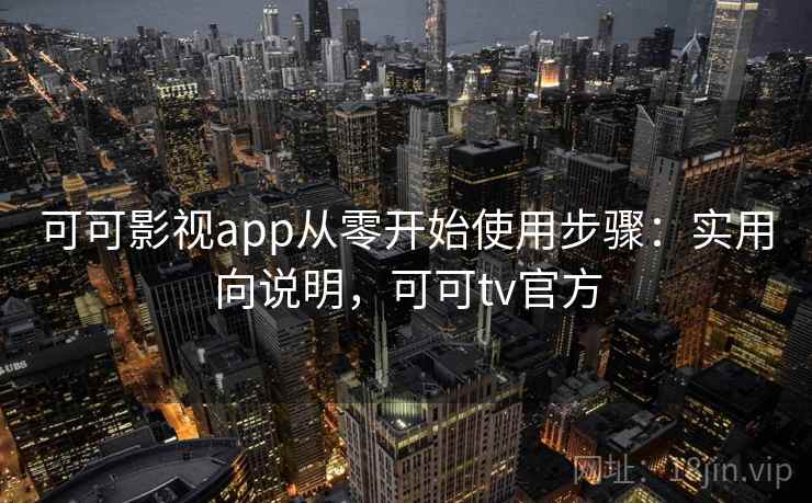 可可影视app从零开始使用步骤：实用向说明，可可tv官方  第2张