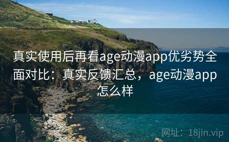 真实使用后再看age动漫app优劣势全面对比:真实反馈汇总,age动漫app怎么样 第2张 真实使用后再看age动漫app优劣势全面对比:真实反馈汇总,age动漫app怎么样 第2张