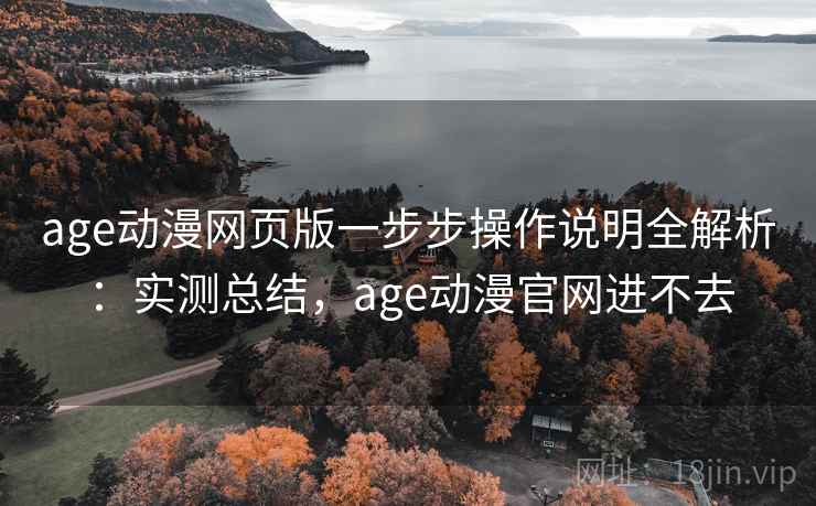 age动漫网页版一步步操作说明全解析:实测总结,age动漫官网进不去 第2张 age动漫网页版一步步操作说明全解析:实测总结,age动漫官网进不去 第2张
