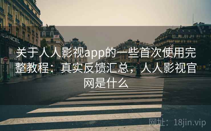 关于人人影视app的一些首次使用完整教程：真实反馈汇总，人人影视官网是什么  第2张