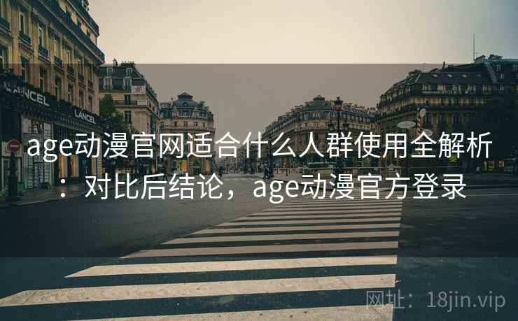 age动漫官网适合什么人群使用全解析:对比后结论,age动漫官方登录 第2张 age动漫官网适合什么人群使用全解析:对比后结论,age动漫官方登录 第2张