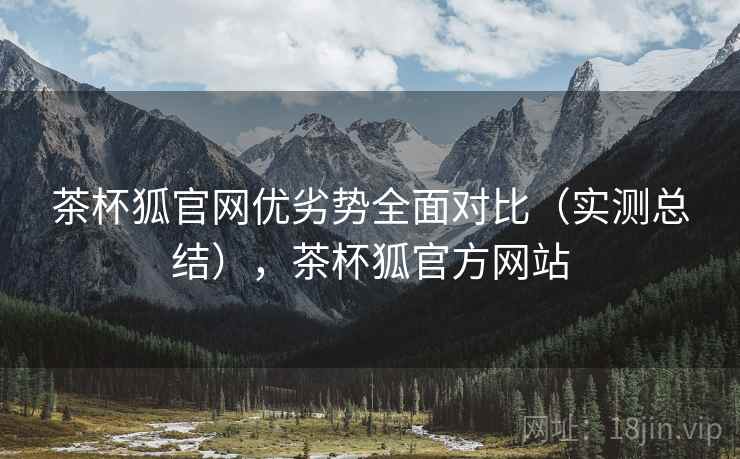 茶杯狐官网优劣势全面对比(实测总结),茶杯狐官方网站 第2张 茶杯狐官网优劣势全面对比(实测总结),茶杯狐官方网站 第2张