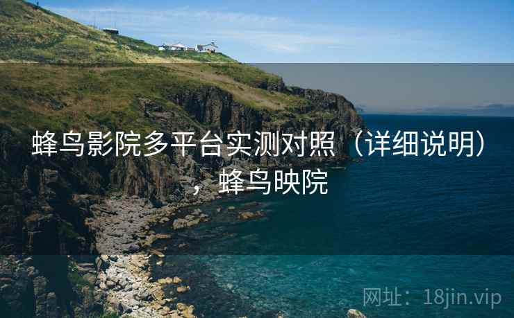 蜂鸟影院多平台实测对照(详细说明),蜂鸟映院 第1张 蜂鸟影院多平台实测对照(详细说明),蜂鸟映院 第1张