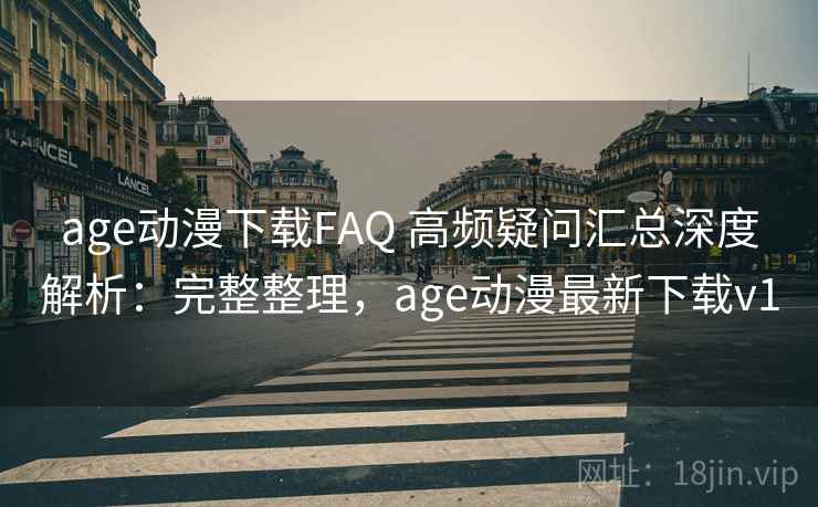 age动漫下载FAQ 高频疑问汇总深度解析:完整整理,age动漫最新下载v1 第1张 age动漫下载FAQ 高频疑问汇总深度解析:完整整理,age动漫最新下载v1 第1张