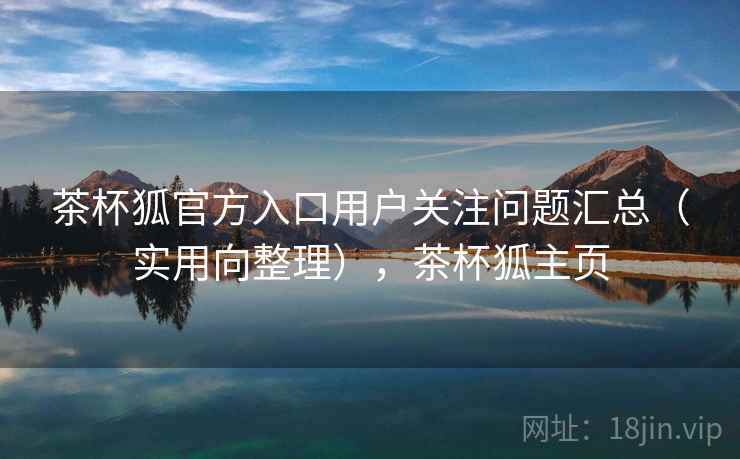 茶杯狐官方入口用户关注问题汇总(实用向整理),茶杯狐主页 第2张 茶杯狐官方入口用户关注问题汇总(实用向整理),茶杯狐主页 第2张