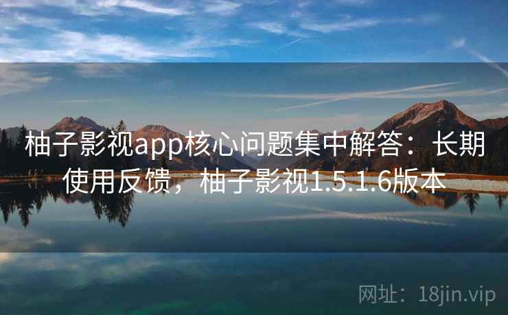柚子影视app核心问题集中解答：长期使用反馈，柚子影视1.5.1.6版本  第2张