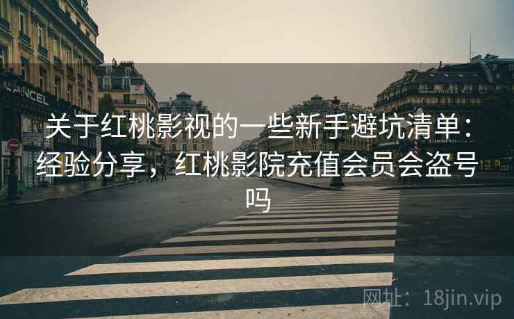 关于红桃影视的一些新手避坑清单：经验分享，红桃影院充值会员会盗号吗  第1张