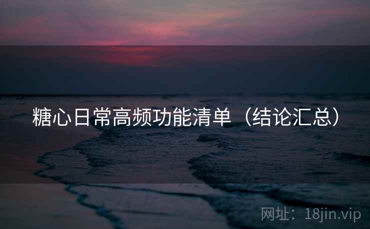 糖心日常高频功能清单(结论汇总) 第2张 糖心日常高频功能清单(结论汇总) 第2张