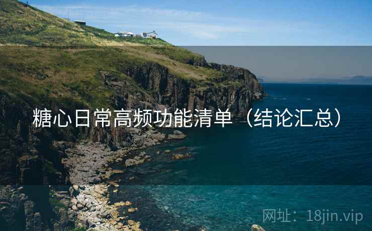 糖心日常高频功能清单（结论汇总）