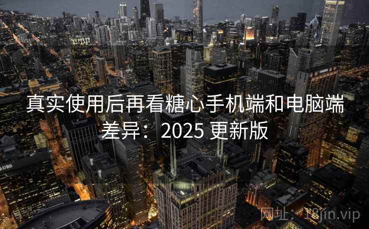 真实使用后再看糖心手机端和电脑端差异:2025 更新版 第2张 真实使用后再看糖心手机端和电脑端差异:2025 更新版 第2张