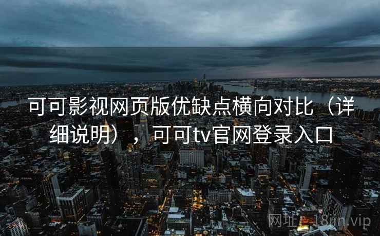 可可影视网页版优缺点横向对比(详细说明),可可tv官网登录入口 第2张 可可影视网页版优缺点横向对比(详细说明),可可tv官网登录入口 第2张