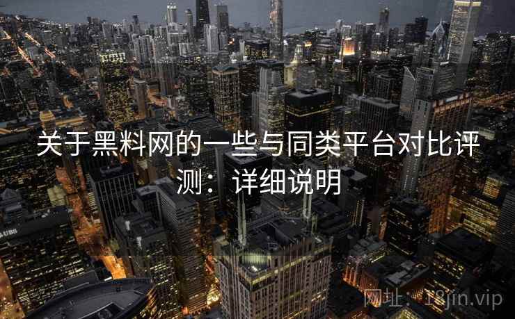 关于黑料网的一些与同类平台对比评测:详细说明 第2张 关于黑料网的一些与同类平台对比评测:详细说明 第2张