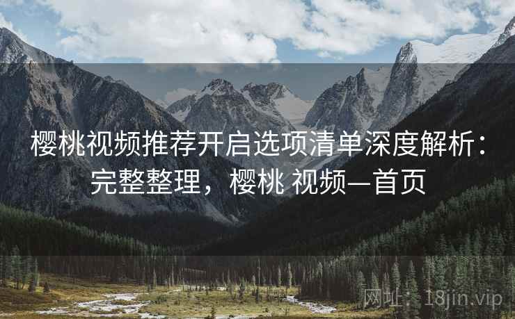 樱桃视频推荐开启选项清单深度解析：完整整理，樱桃 视频—首页  第1张