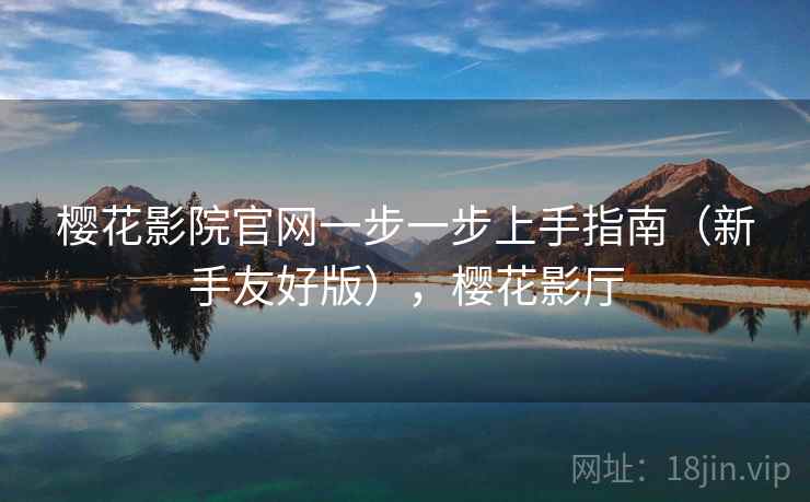 樱花影院官网一步一步上手指南(新手友好版),樱花影厅 第2张 樱花影院官网一步一步上手指南(新手友好版),樱花影厅 第2张