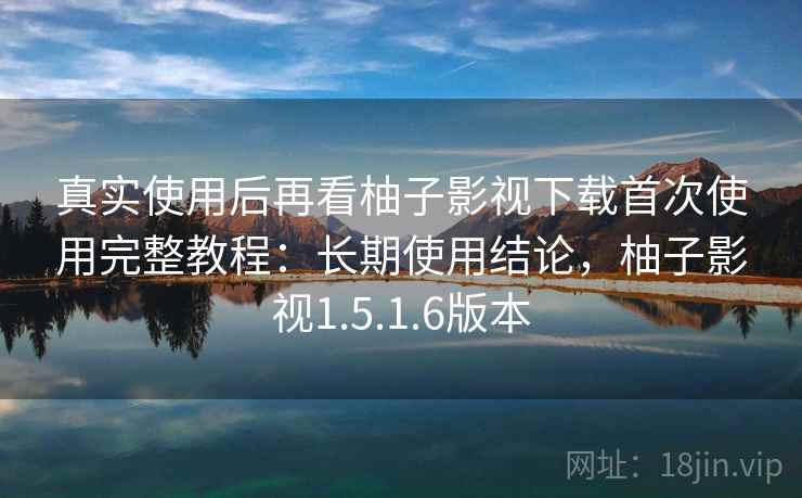 真实使用后再看柚子影视下载首次使用完整教程:长期使用结论,柚子影视1.5.1.6版本 第2张 真实使用后再看柚子影视下载首次使用完整教程:长期使用结论,柚子影视1.5.1.6版本 第2张