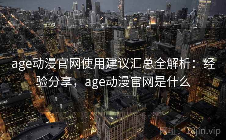 age动漫官网使用建议汇总全解析:经验分享,age动漫官网是什么 第2张 age动漫官网使用建议汇总全解析:经验分享,age动漫官网是什么 第2张