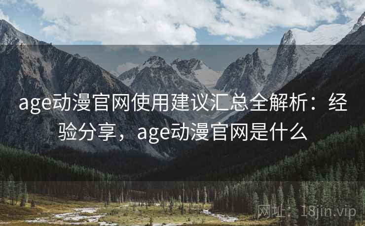 age动漫官网使用建议汇总全解析:经验分享,age动漫官网是什么 第1张 age动漫官网使用建议汇总全解析:经验分享,age动漫官网是什么 第1张
