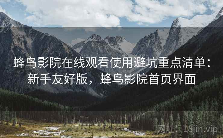 蜂鸟影院在线观看使用避坑重点清单：新手友好版，蜂鸟影院首页界面  第2张