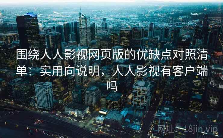 围绕人人影视网页版的优缺点对照清单：实用向说明，人人影视有客户端吗  第2张