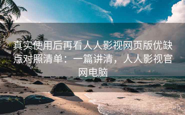 真实使用后再看人人影视网页版优缺点对照清单:一篇讲清,人人影视官网电脑 第1张 真实使用后再看人人影视网页版优缺点对照清单:一篇讲清,人人影视官网电脑 第1张