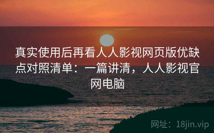 真实使用后再看人人影视网页版优缺点对照清单:一篇讲清,人人影视官网电脑 第2张 真实使用后再看人人影视网页版优缺点对照清单:一篇讲清,人人影视官网电脑 第2张