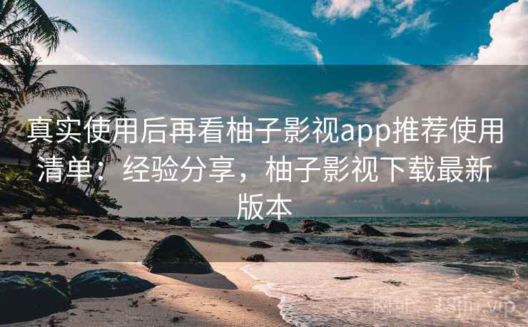 真实使用后再看柚子影视app推荐使用清单:经验分享,柚子影视下载最新版本 第2张 真实使用后再看柚子影视app推荐使用清单:经验分享,柚子影视下载最新版本 第2张