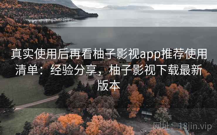 真实使用后再看柚子影视app推荐使用清单:经验分享,柚子影视下载最新版本 第1张 真实使用后再看柚子影视app推荐使用清单:经验分享,柚子影视下载最新版本 第1张