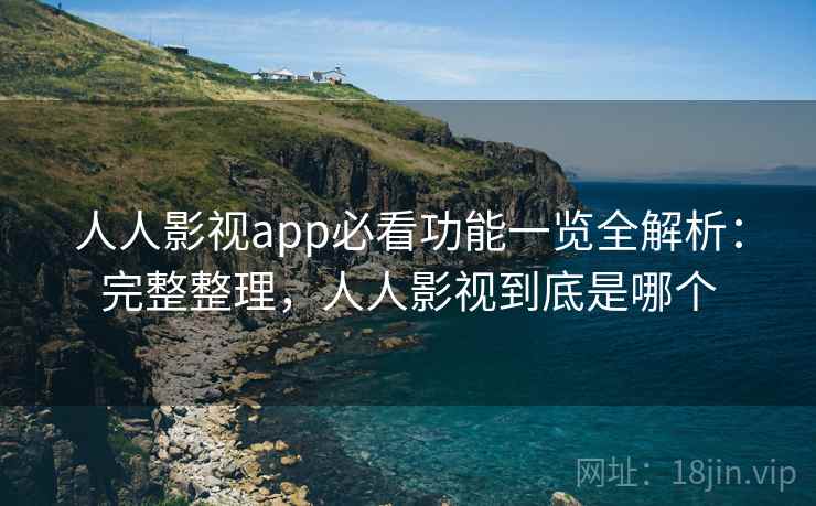 人人影视app必看功能一览全解析:完整整理,人人影视到底是哪个 第1张 人人影视app必看功能一览全解析:完整整理,人人影视到底是哪个 第1张