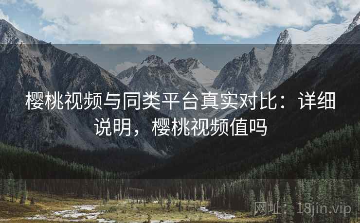 樱桃视频与同类平台真实对比:详细说明,樱桃视频值吗 第1张 樱桃视频与同类平台真实对比:详细说明,樱桃视频值吗 第1张