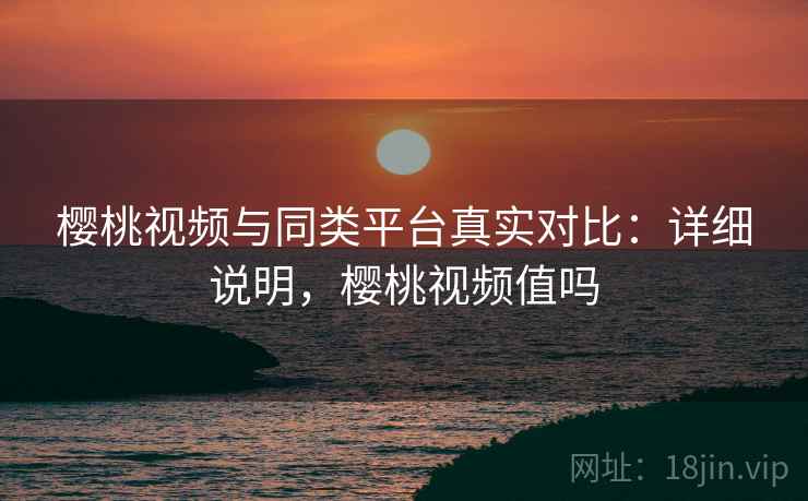 樱桃视频与同类平台真实对比:详细说明,樱桃视频值吗 第2张 樱桃视频与同类平台真实对比:详细说明,樱桃视频值吗 第2张