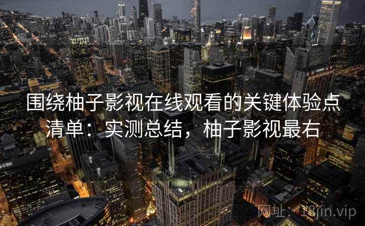 围绕柚子影视在线观看的关键体验点清单:实测总结,柚子影视最右 第1张 围绕柚子影视在线观看的关键体验点清单:实测总结,柚子影视最右 第1张