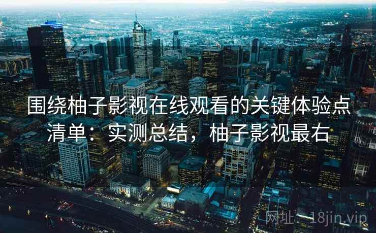 围绕柚子影视在线观看的关键体验点清单:实测总结,柚子影视最右 第2张 围绕柚子影视在线观看的关键体验点清单:实测总结,柚子影视最右 第2张
