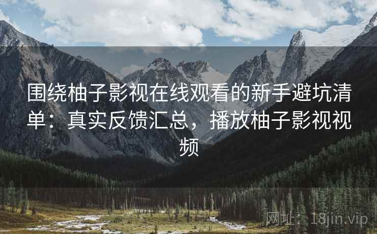 围绕柚子影视在线观看的新手避坑清单:真实反馈汇总,播放柚子影视视频 第1张 围绕柚子影视在线观看的新手避坑清单:真实反馈汇总,播放柚子影视视频 第1张