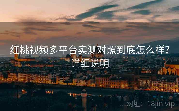 红桃视频多平台实测对照到底怎么样?详细说明 第2张 红桃视频多平台实测对照到底怎么样?详细说明 第2张