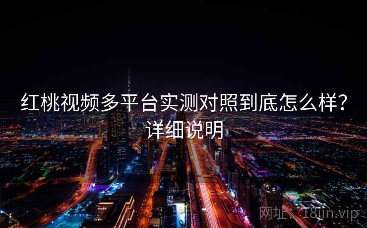 红桃视频多平台实测对照到底怎么样?详细说明 第1张 红桃视频多平台实测对照到底怎么样?详细说明 第1张